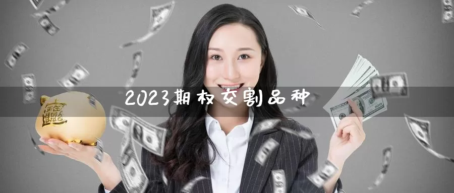 2023期权交割品种_https://www.51pinbao.com_恒指直播室_第1张