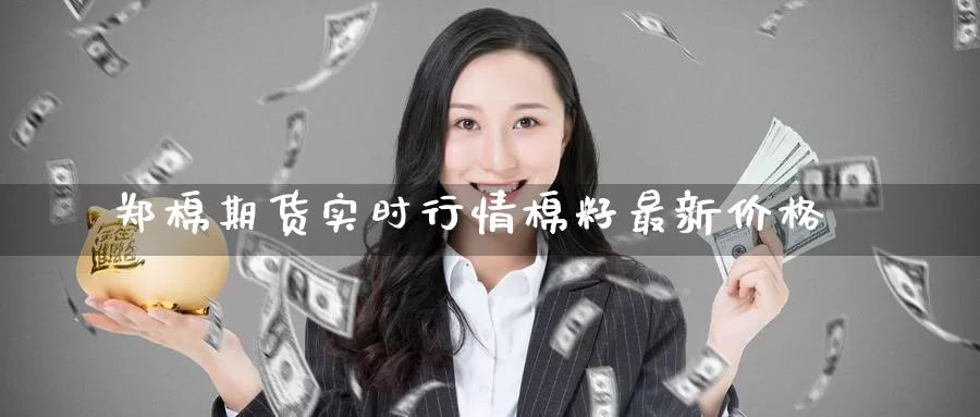 郑棉期货实时行情棉籽最新价格_期货直播室_第1张_51期货直播网 郑棉期货实时行情棉籽最新价格_https://www.51pinbao.com_期货直播室_第1张