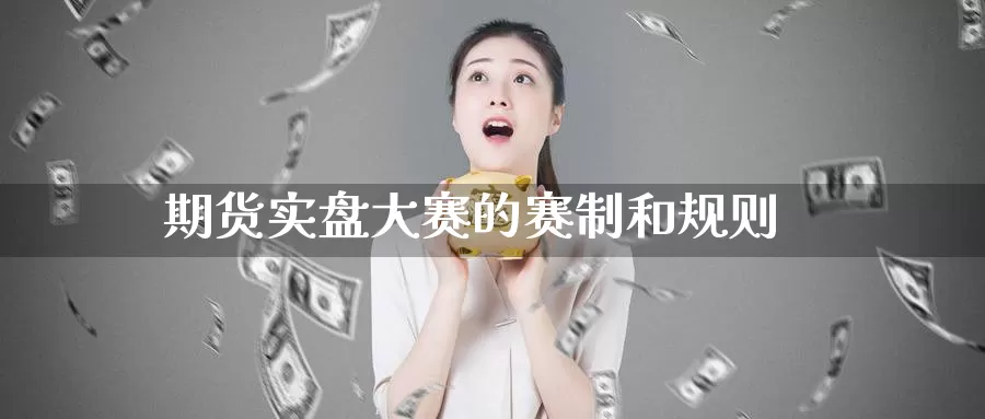 期货实盘大赛的赛制和规则_https://www.51pinbao.com_德指直播室_第1张