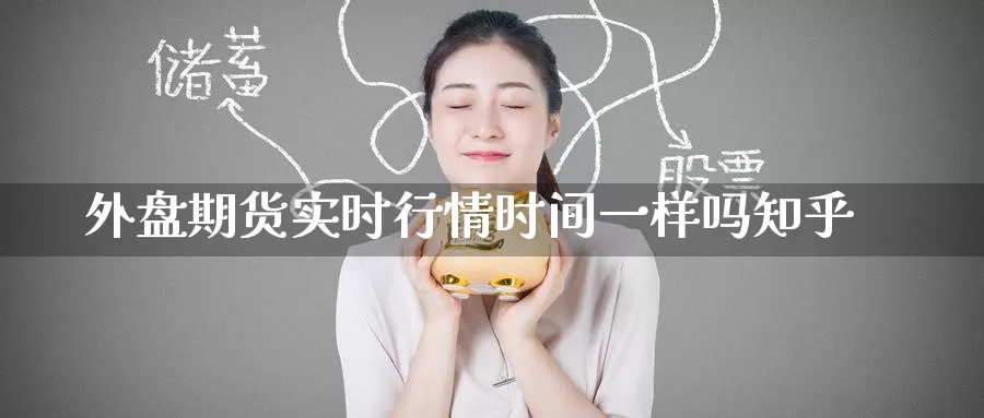 外盘期货实时行情时间一样吗知乎_德指直播室_第1张_51期货直播网 外盘期货实时行情时间一样吗知乎_https://www.51pinbao.com_德指直播室_第1张