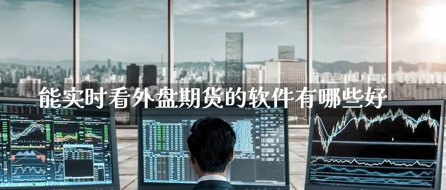 能实时看外盘期货的软件有哪些好_https://www.51pinbao.com_期货直播室_第1张