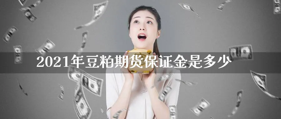 2021年豆粕期货保证金是多少_https://www.51pinbao.com_纳指直播室_第1张