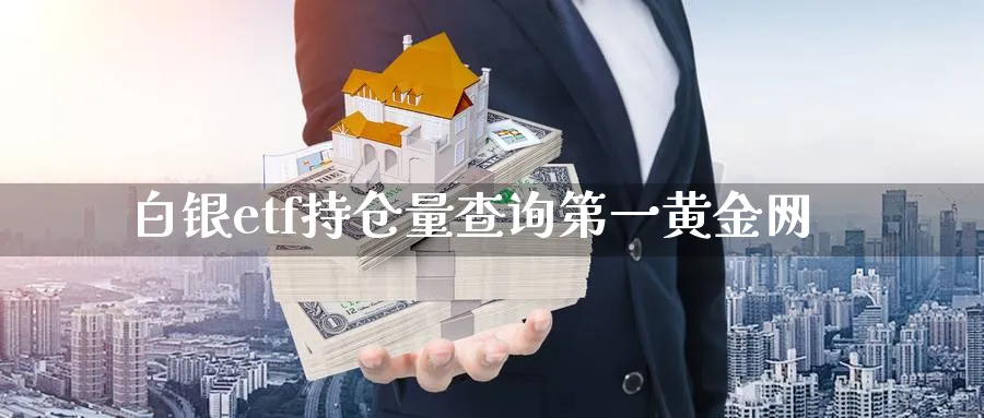白银etf持仓量查询第一黄金网_https://www.51pinbao.com_期货直播室_第1张