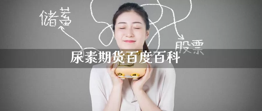 尿素期货百度百科_https://www.51pinbao.com_恒指直播室_第1张