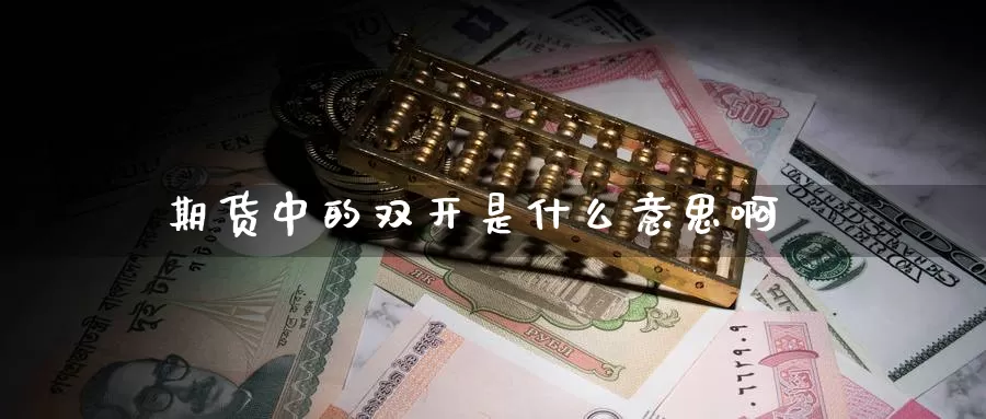期货中的双开是什么意思啊_恒指直播室_第1张_51期货直播网 期货中的双开是什么意思啊_https://www.51pinbao.com_恒指直播室_第1张