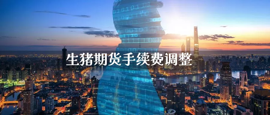 生猪期货手续费调整_https://www.51pinbao.com_德指直播室_第1张