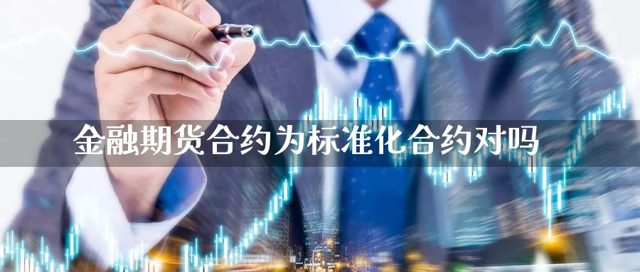 金融期货合约为标准化合约对吗_https://www.51pinbao.com_恒指直播室_第1张