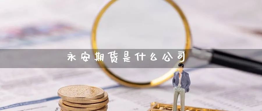 永安期货是什么公司_https://www.51pinbao.com_恒指直播室_第1张