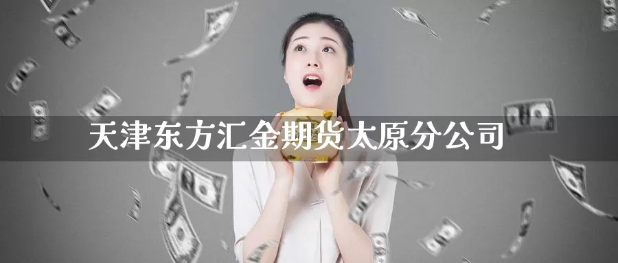 天津东方汇金期货太原分公司_德指直播室_第1张_51期货直播网 天津东方汇金期货太原分公司_https://www.51pinbao.com_德指直播室_第1张