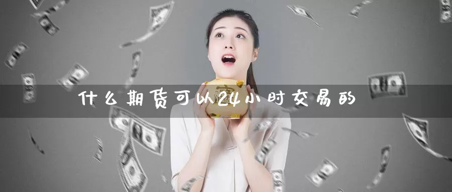 什么期货可以24小时交易的_纳指直播室_第1张_51期货直播网 什么期货可以24小时交易的_https://www.51pinbao.com_纳指直播室_第1张