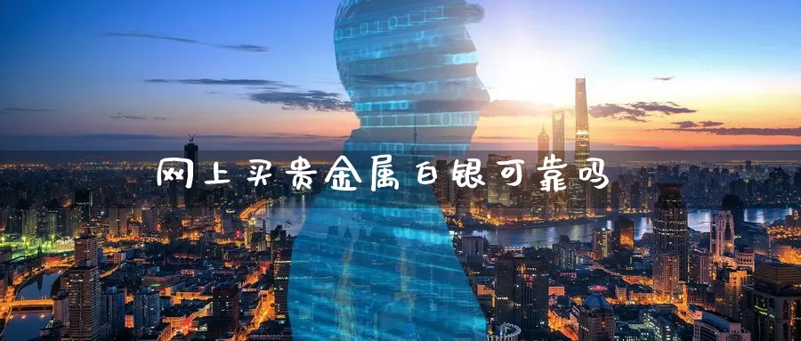 网上买贵金属白银可靠吗_https://www.51pinbao.com_纳指直播室_第1张