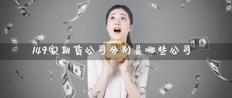 149家期货公司分别是哪些公司_https://www.51pinbao.com_恒指直播室_第1张