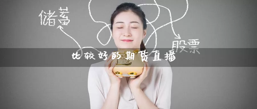 比较好的期货直播_https://www.51pinbao.com_期货直播室_第1张