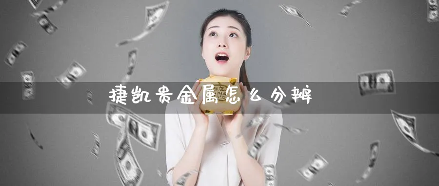 捷凯贵金属怎么分辨_https://www.51pinbao.com_期货直播室_第1张