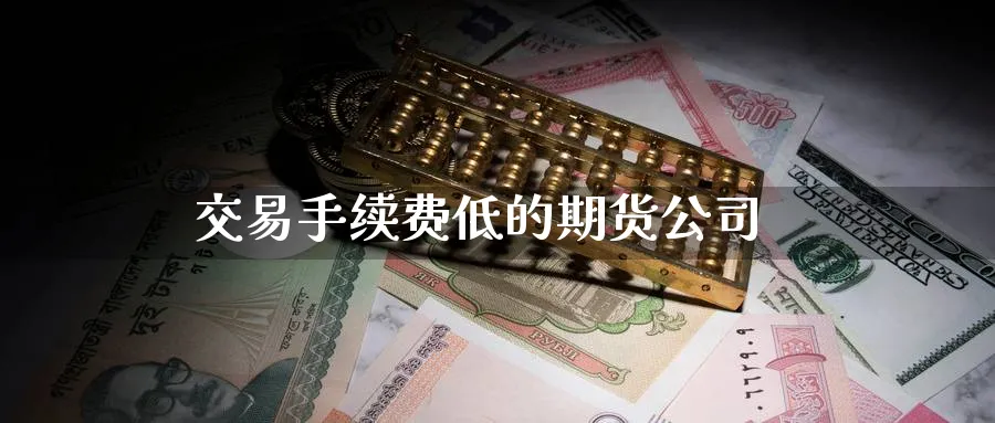 交易手续费低的期货公司_https://www.51pinbao.com_原油直播室_第1张