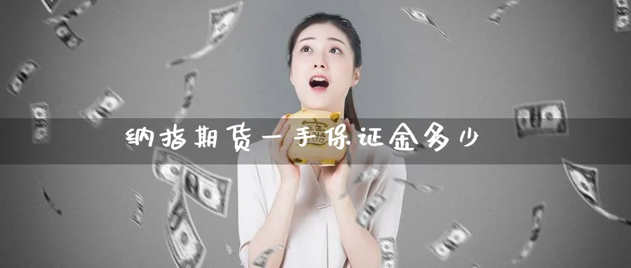 纳指期货一手保证金多少_https://www.51pinbao.com_恒指直播室_第1张