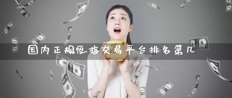 国内正规恒指交易平台排名第几_https://www.51pinbao.com_德指直播室_第1张