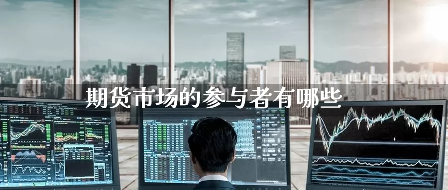 期货市场的参与者有哪些_https://www.51pinbao.com_纳指直播室_第1张