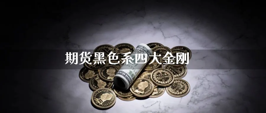 期货黑色系四大金刚_https://www.51pinbao.com_期货直播室_第1张