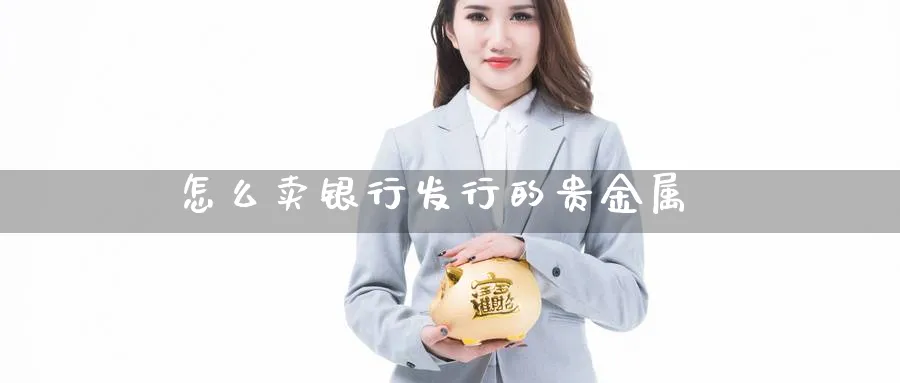 怎么卖银行发行的贵金属_https://www.51pinbao.com_期货直播室_第1张