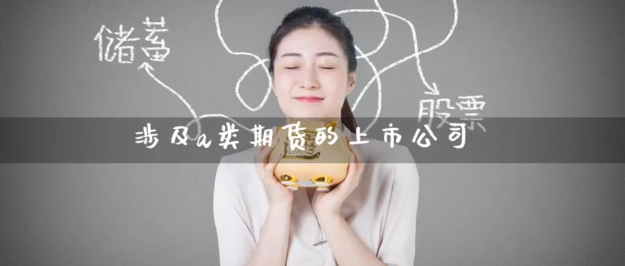 涉及a类期货的上市公司_德指直播室_第1张_51期货直播网 涉及a类期货的上市公司_https://www.51pinbao.com_德指直播室_第1张