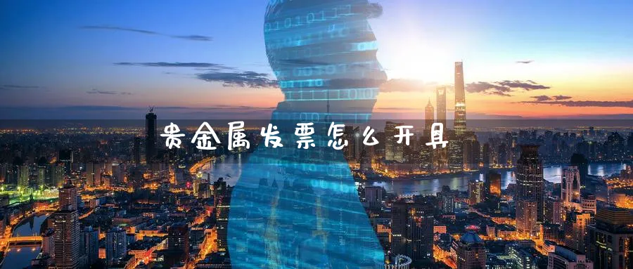 贵金属发票怎么开具_https://www.51pinbao.com_恒指直播室_第1张