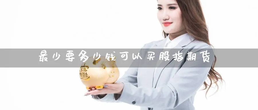 最少要多少钱可以买股指期货_https://www.51pinbao.com_恒指直播室_第1张