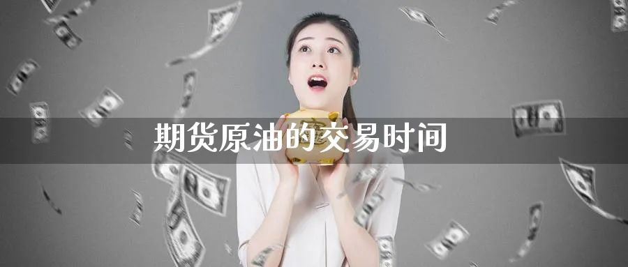 期货原油的交易时间_https://www.51pinbao.com_恒指直播室_第1张