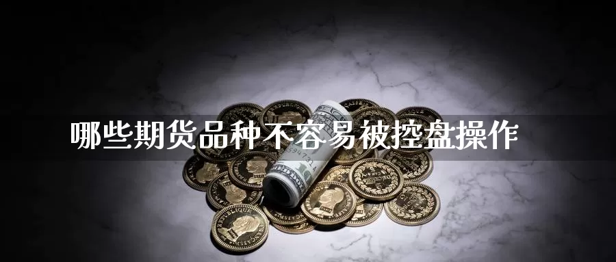 哪些期货品种不容易被控盘操作_德指直播室_第1张_51期货直播网 哪些期货品种不容易被控盘操作_https://www.51pinbao.com_德指直播室_第1张
