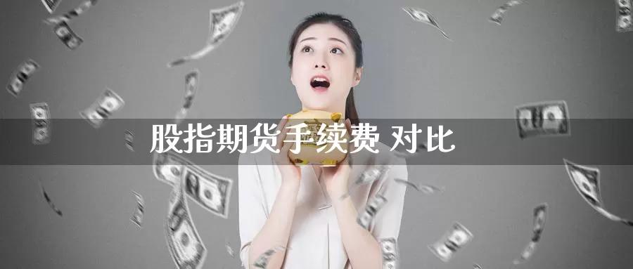 股指期货手续费 对比_恒指直播室_第1张_51期货直播网 股指期货手续费 对比_https://www.51pinbao.com_恒指直播室_第1张
