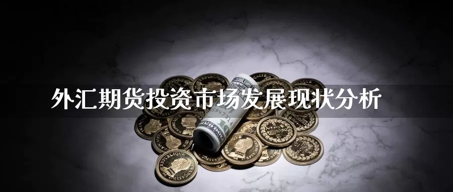 外汇期货投资市场发展现状分析_期货直播室_第1张_51期货直播网 外汇期货投资市场发展现状分析_https://www.51pinbao.com_期货直播室_第1张