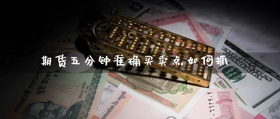 期货五分钟准确买卖点如何抓_https://www.51pinbao.com_纳指直播室_第1张