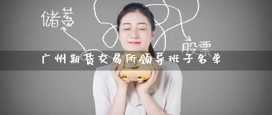 广州期货交易所领导班子名单_德指直播室_第1张_51期货直播网 广州期货交易所领导班子名单_https://www.51pinbao.com_德指直播室_第1张