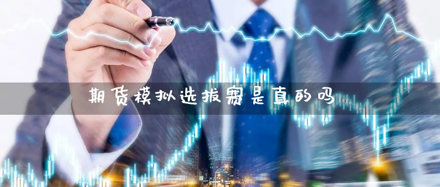 期货模拟选拔赛是真的吗_https://www.51pinbao.com_德指直播室_第1张