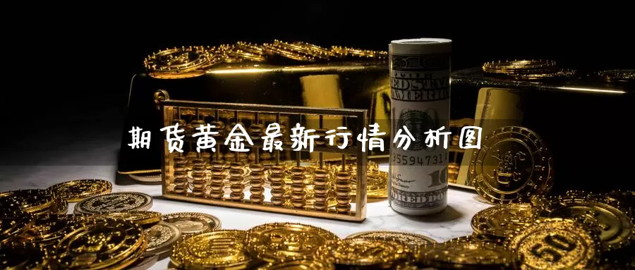 期货黄金最新行情分析图_https://www.51pinbao.com_恒指直播室_第1张