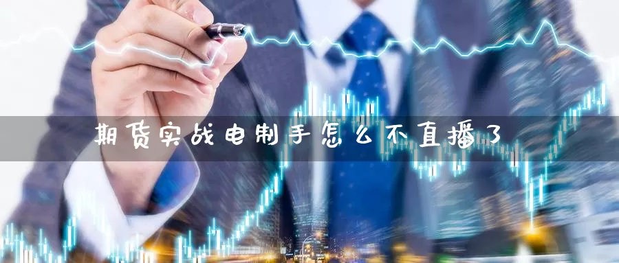 期货实战电制手怎么不直播了_https://www.51pinbao.com_德指直播室_第1张