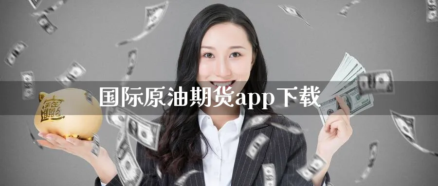 国际原油期货app下载_https://www.51pinbao.com_内盘期货直播_第1张