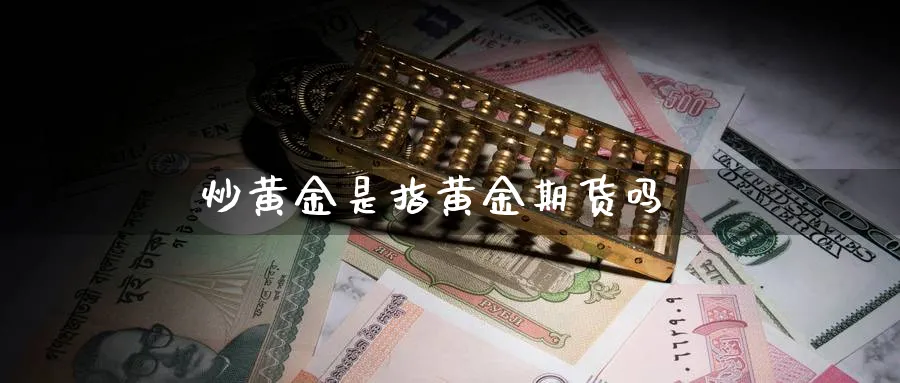 炒黄金是指黄金期货吗_https://www.51pinbao.com_恒指直播室_第1张
