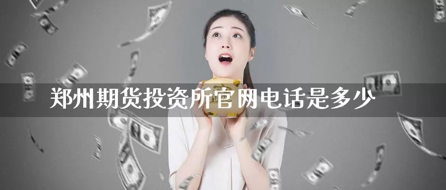 郑州期货投资所官网电话是多少_https://www.51pinbao.com_纳指直播室_第1张