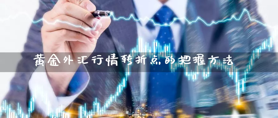 黄金外汇行情转折点的把握方法_https://www.51pinbao.com_期货直播室_第1张