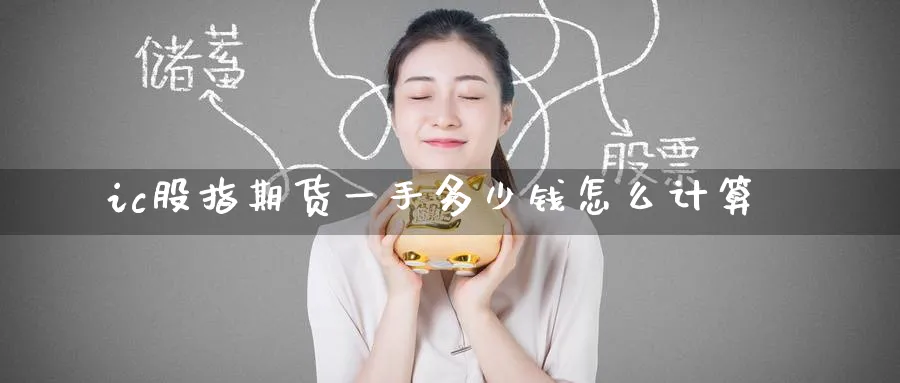ic股指期货一手多少钱怎么计算_期货直播室_第1张_51期货直播网 ic股指期货一手多少钱怎么计算_https://www.51pinbao.com_期货直播室_第1张