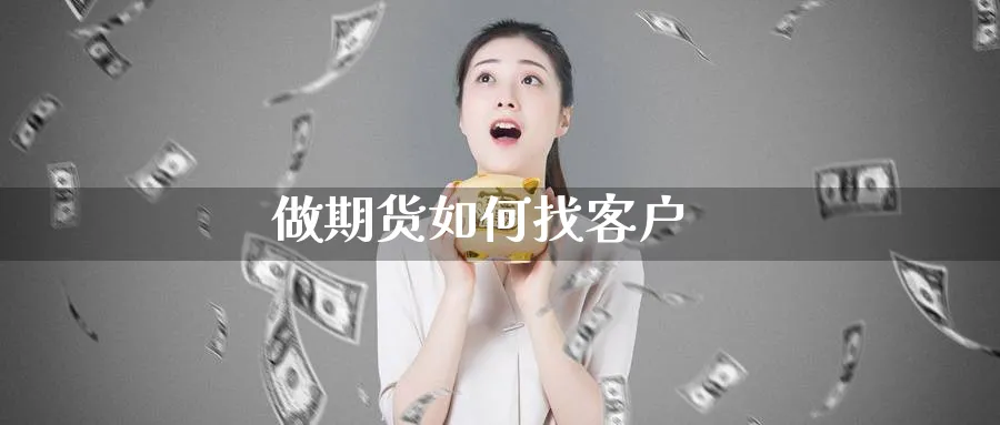 做期货如何找客户_https://www.51pinbao.com_黄金直播室_第1张
