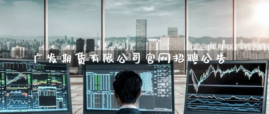 广发期货有限公司官网招聘公告_https://www.51pinbao.com_黄金直播室_第1张