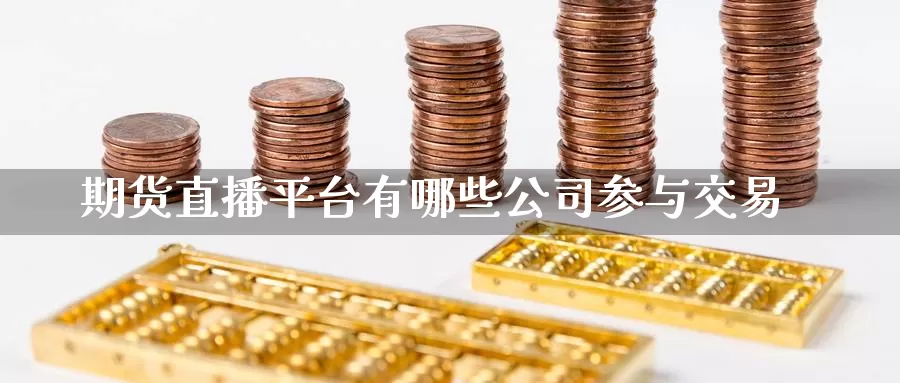 期货直播平台有哪些公司参与交易_https://www.51pinbao.com_期货直播室_第1张