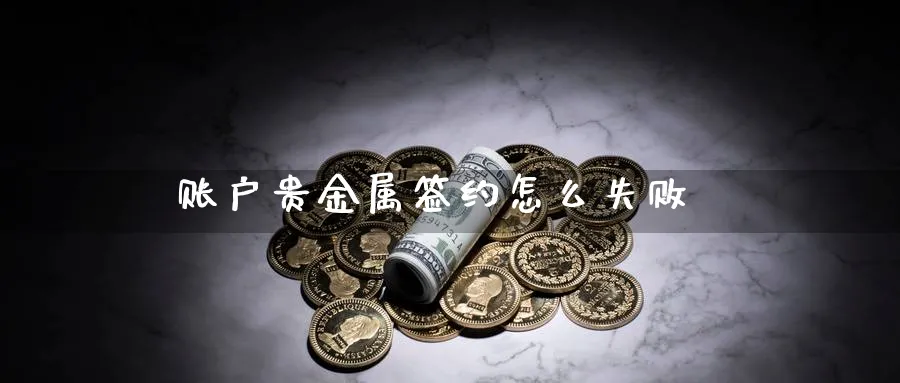 账户贵金属签约怎么失败_https://www.51pinbao.com_纳指直播室_第1张