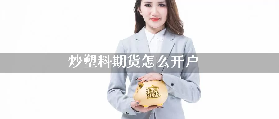 炒塑料期货怎么开户_https://www.51pinbao.com_期货直播室_第1张