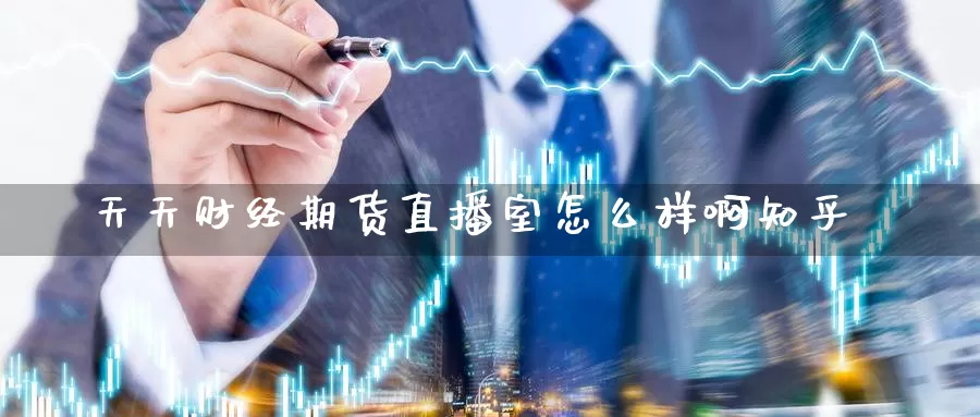 天天财经期货直播室怎么样啊知乎_https://www.51pinbao.com_恒指直播室_第1张