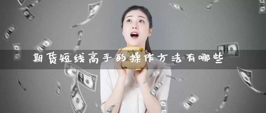 期货短线高手的操作方法有哪些_https://www.51pinbao.com_德指直播室_第1张