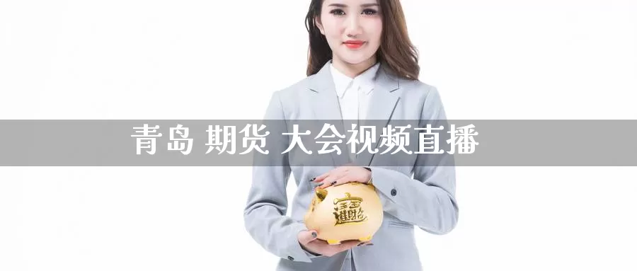青岛 期货 大会视频直播_纳指直播室_第1张_51期货直播网 青岛 期货 大会视频直播_https://www.51pinbao.com_纳指直播室_第1张