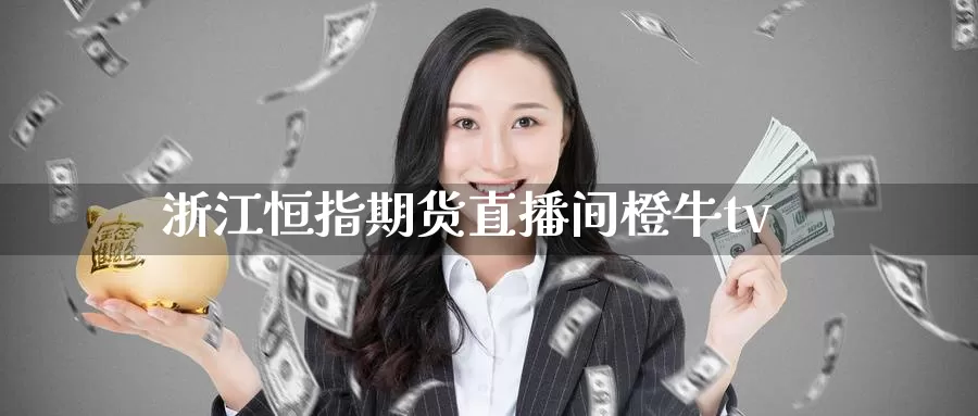 浙江恒指期货直播间橙牛tv_https://www.51pinbao.com_恒指直播室_第1张